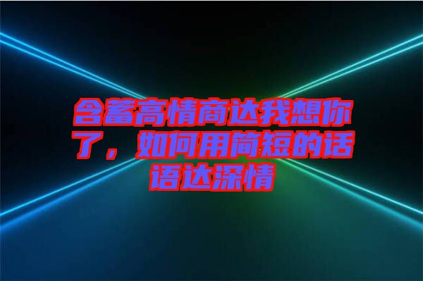 含蓄高情商達(dá)我想你了，如何用簡短的話語達(dá)深情