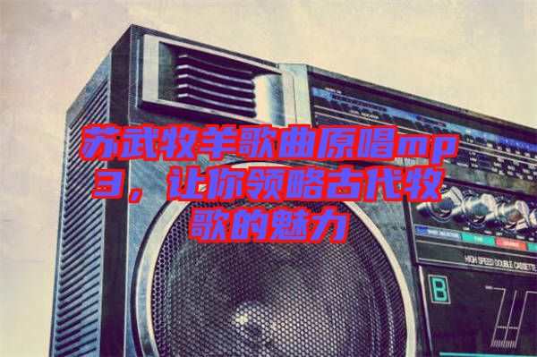 蘇武牧羊歌曲原唱mp3，讓你領略古代牧歌的魅力