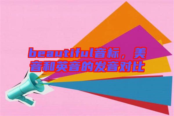 beautiful音標，美音和英音的發音對比