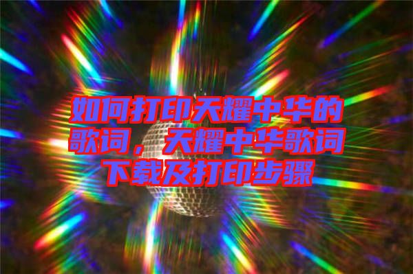 如何打印天耀中華的歌詞，天耀中華歌詞下載及打印步驟