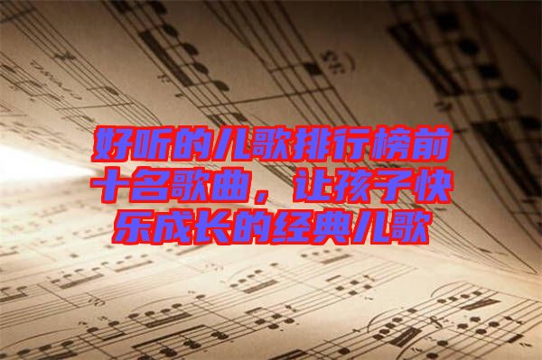 好聽的兒歌排行榜前十名歌曲，讓孩子快樂成長的經典兒歌