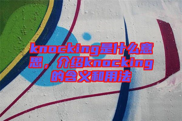 knocking是什么意思，介紹knocking的含義和用法