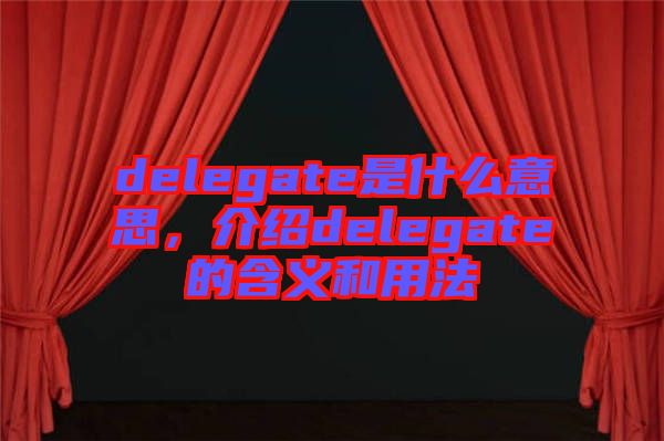 delegate是什么意思，介紹delegate的含義和用法