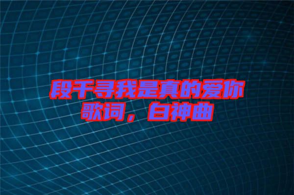 段千尋我是真的愛你歌詞，白神曲