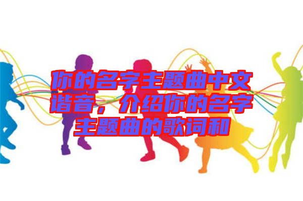 你的名字主題曲中文諧音，介紹你的名字主題曲的歌詞和