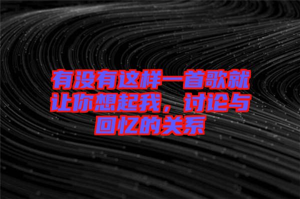 有沒有這樣一首歌就讓你想起我，討論與回憶的關系