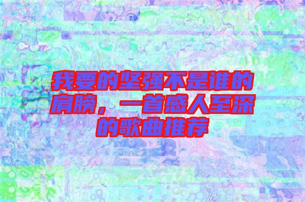 我要的堅強不是誰的肩膀，一首感人至深的歌曲推薦