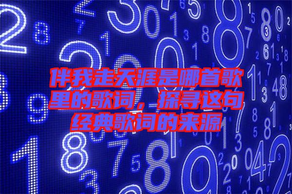 伴我走天涯是哪首歌里的歌詞，探尋這句經典歌詞的來源