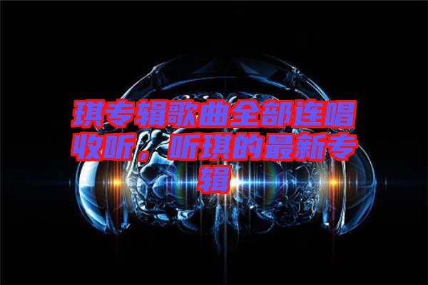 琪專輯歌曲全部連唱收聽，聽琪的最新專輯