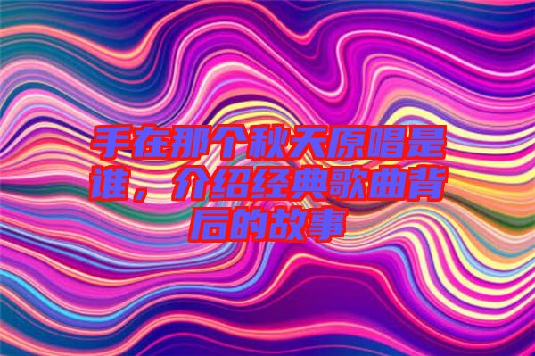 手在那個秋天原唱是誰，介紹經典歌曲背后的故事