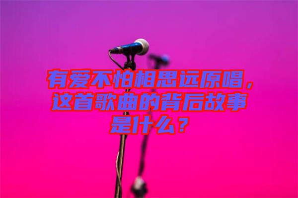 有愛不怕相思遠原唱，這首歌曲的背后故事是什么？