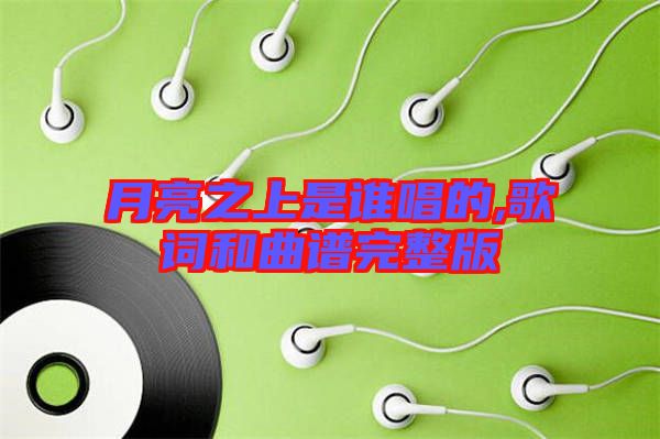 月亮之上是誰唱的,歌詞和曲譜完整版