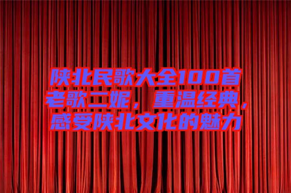 陜北民歌大全100首老歌二妮，重溫經(jīng)典，感受陜北文化的魅力