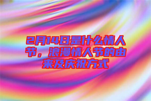 2月14日是什么情人節，浪漫情人節的由來及慶祝方式