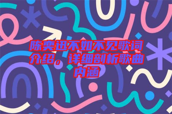 陳奕迅不如不見(jiàn)歌詞介紹，詳細(xì)剖析歌曲內(nèi)涵