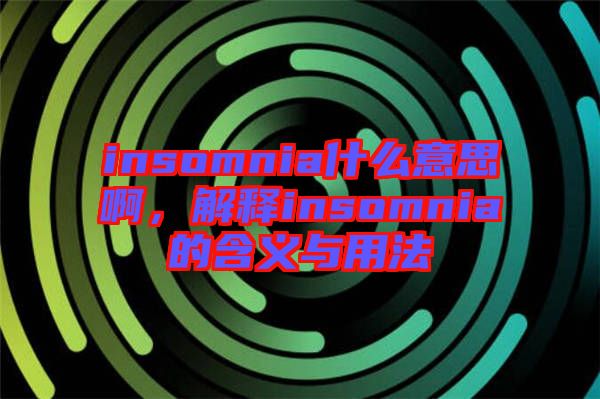 insomnia什么意思啊，解釋insomnia的含義與用法