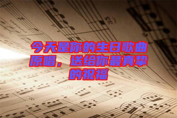 今天是你的生日歌曲原唱，送給你最真摯的祝福