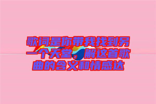 歌詞是你帶我找到另一個天堂，解這首歌曲的含義和情感達