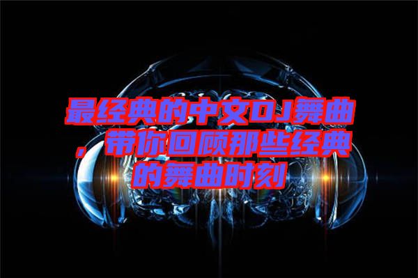 最經典的中文DJ舞曲，帶你回顧那些經典的舞曲時刻