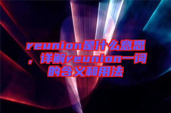 reunion是什么意思，詳解reunion一詞的含義和用法