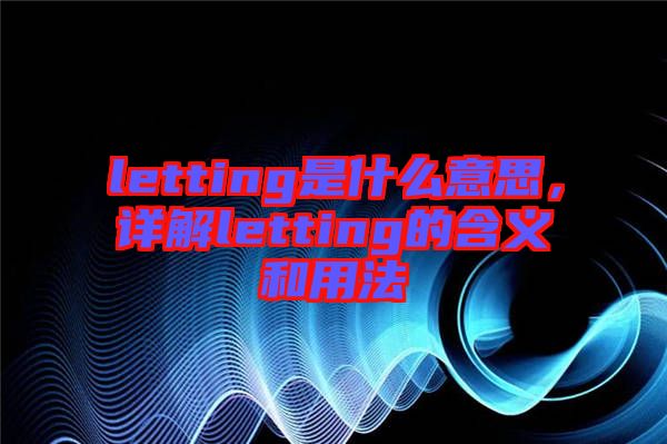 letting是什么意思，詳解letting的含義和用法