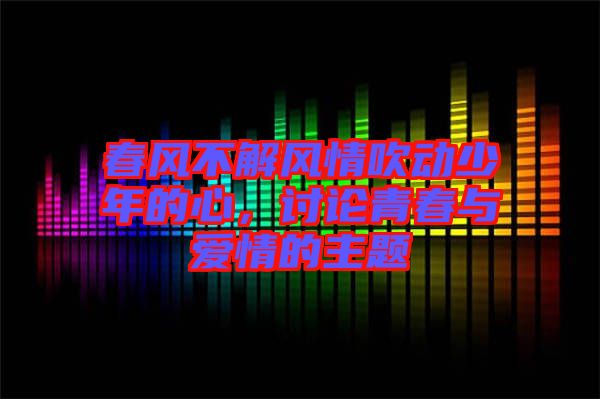 春風(fēng)不解風(fēng)情吹動(dòng)少年的心，討論青春與愛情的主題