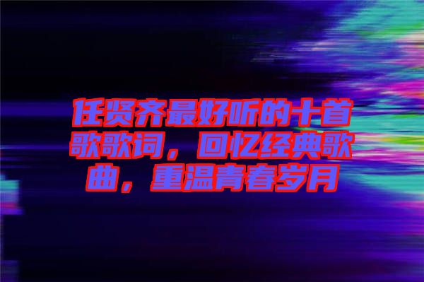 任賢齊最好聽的十首歌歌詞，回憶經典歌曲，重溫青春歲月