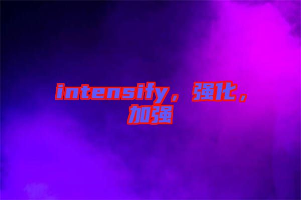 intensify，強化，加強