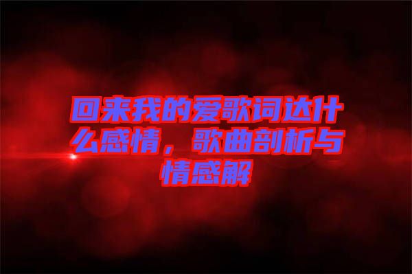 回來我的愛歌詞達什么感情，歌曲剖析與情感解