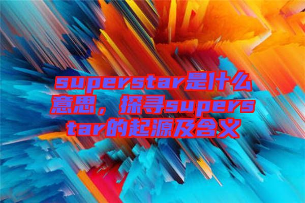 superstar是什么意思，探尋superstar的起源及含義