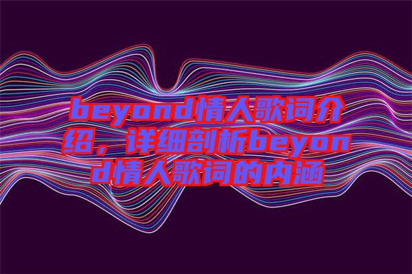 beyond情人歌詞介紹，詳細剖析beyond情人歌詞的內(nèi)涵