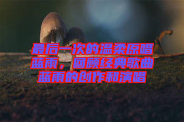 最后一次的溫柔原唱藍(lán)雨，回顧經(jīng)典歌曲藍(lán)雨的創(chuàng)作和演唱