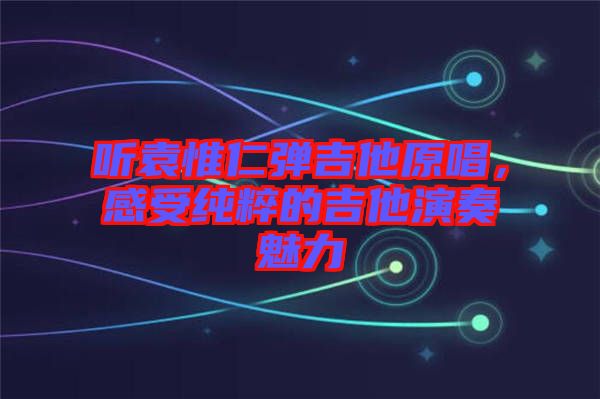 聽袁惟仁彈吉他原唱，感受純粹的吉他演奏魅力