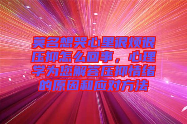 莫名想哭心里很煩很壓抑怎么回事，心理學為您解答壓抑情緒的原因和應對方法