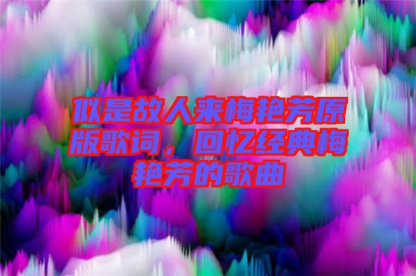 似是故人來梅艷芳原版歌詞，回憶經(jīng)典梅艷芳的歌曲