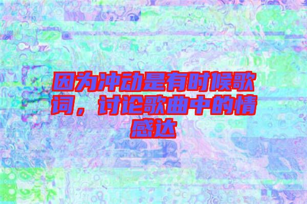 因為沖動是有時候歌詞，討論歌曲中的情感達