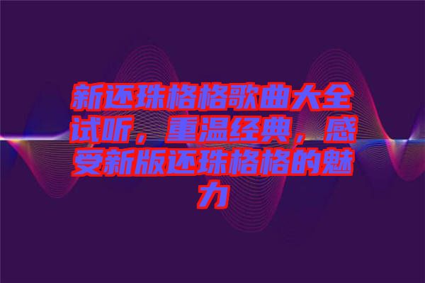 新還珠格格歌曲大全試聽，重溫經(jīng)典，感受新版還珠格格的魅力