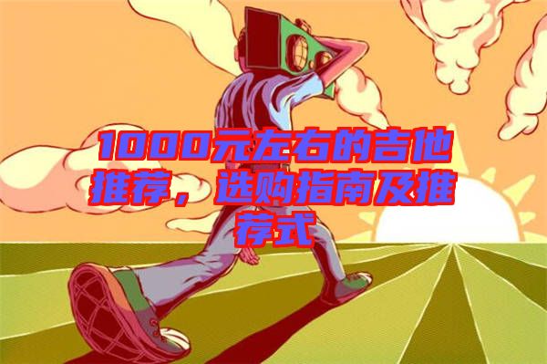 1000元左右的吉他推薦，選購(gòu)指南及推薦式