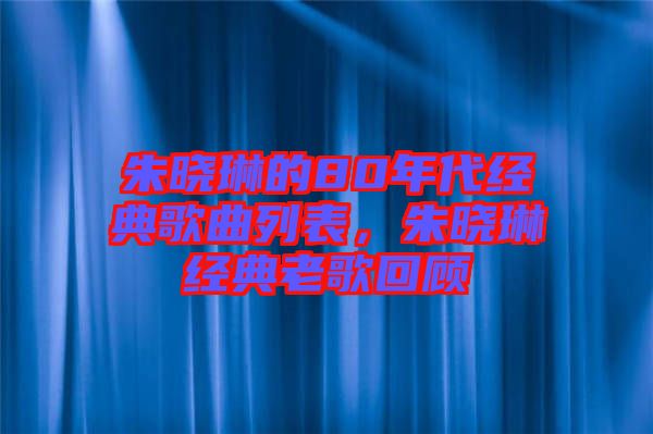 朱曉琳的80年代經典歌曲列表，朱曉琳經典老歌回顧