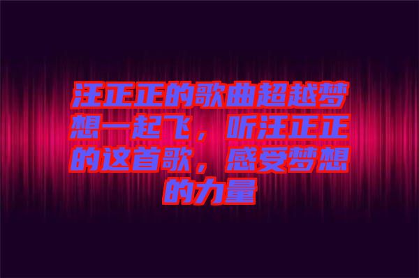 汪正正的歌曲超越夢想一起飛，聽汪正正的這首歌，感受夢想的力量