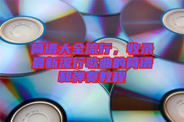 簡譜大全流行，收錄最新流行歌曲的簡譜和彈奏教程