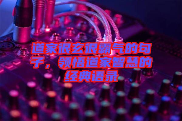 道家很玄很霸氣的句子，領悟道家智慧的經典語錄