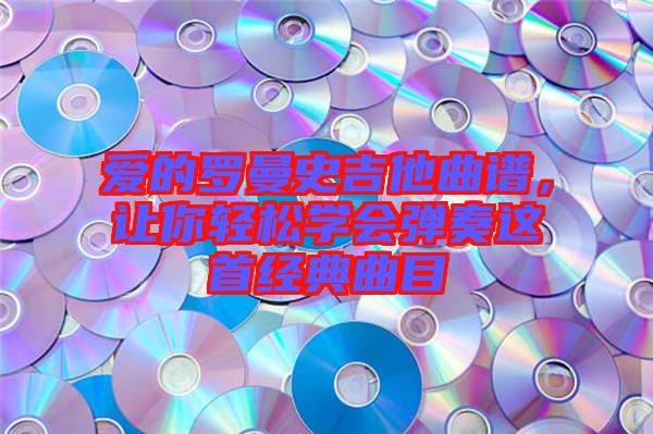 愛的羅曼史吉他曲譜，讓你輕松學會彈奏這首經典曲目