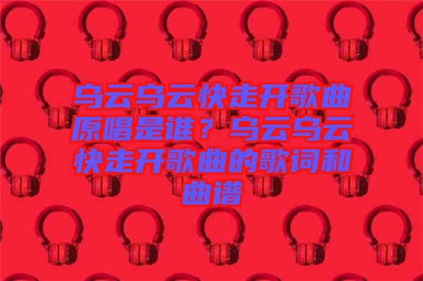 烏云烏云快走開歌曲原唱是誰？烏云烏云快走開歌曲的歌詞和曲譜