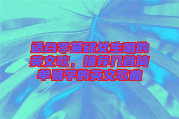 適合零基礎女生唱的英文歌，推薦幾首簡單易學的英文歌曲