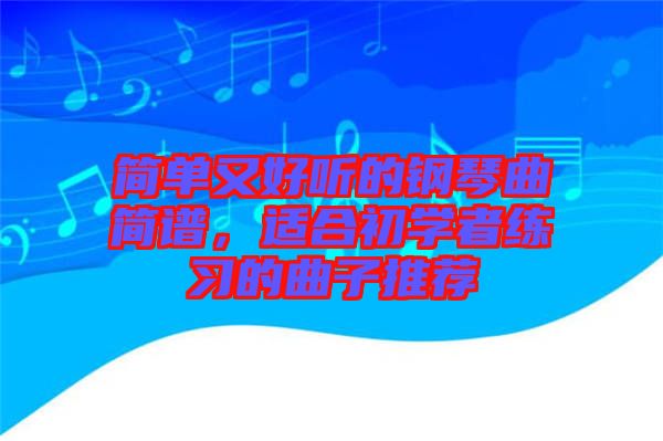 簡(jiǎn)單又好聽的鋼琴曲簡(jiǎn)譜，適合初學(xué)者練習(xí)的曲子推薦