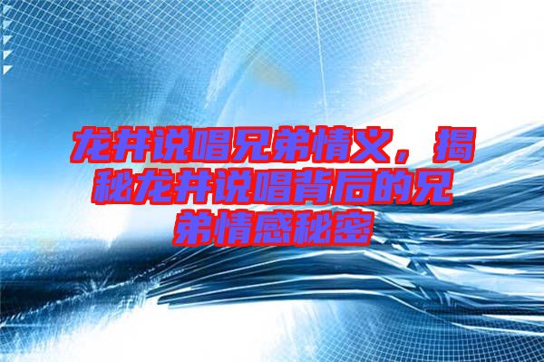 龍井說唱兄弟情義，揭秘龍井說唱背后的兄弟情感秘密