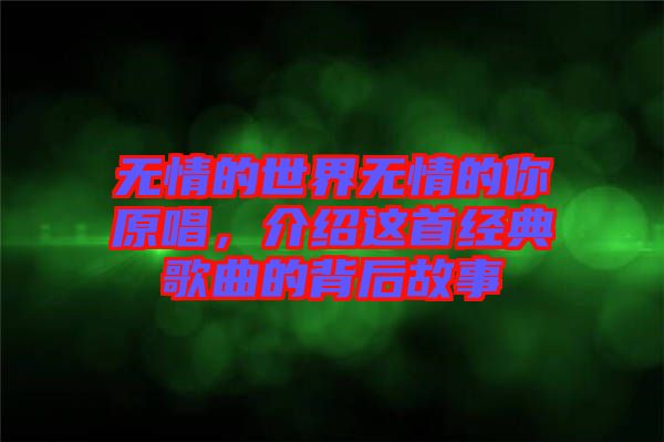 無情的世界無情的你原唱，介紹這首經典歌曲的背后故事