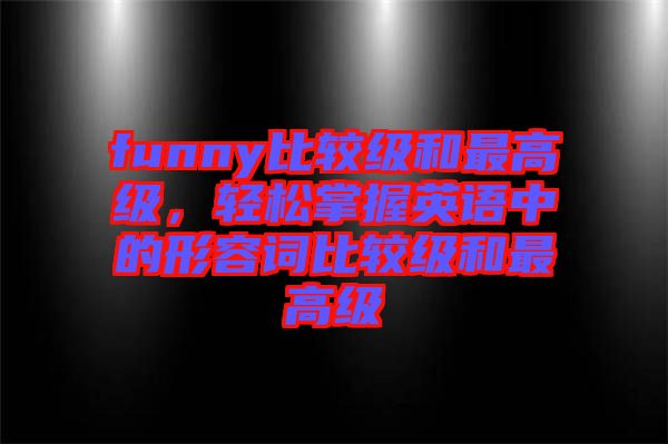 funny比較級(jí)和最高級(jí)，輕松掌握英語中的形容詞比較級(jí)和最高級(jí)