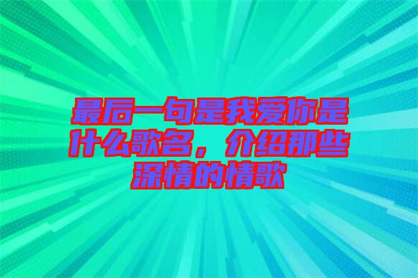 最后一句是我愛你是什么歌名，介紹那些深情的情歌